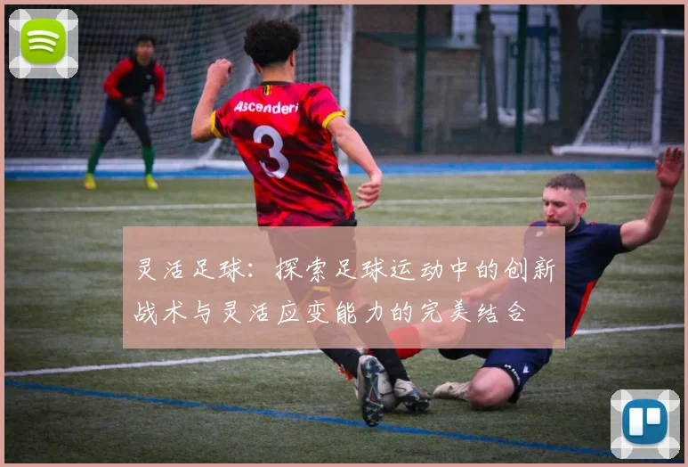 灵活足球：探索足球运动中的创新战术与灵活应变能力的完美结合