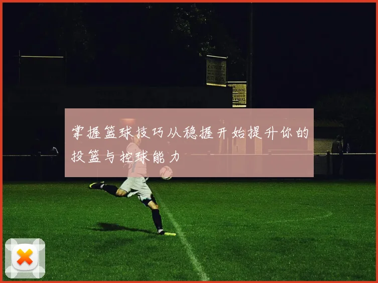 掌握篮球技巧从稳握开始提升你的投篮与控球能力