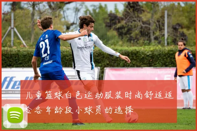 儿童篮球白色运动服装时尚舒适适合各年龄段小球员的选择