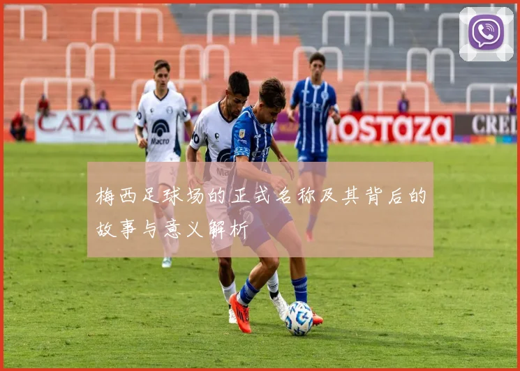 梅西足球场的正式名称及其背后的故事与意义解析