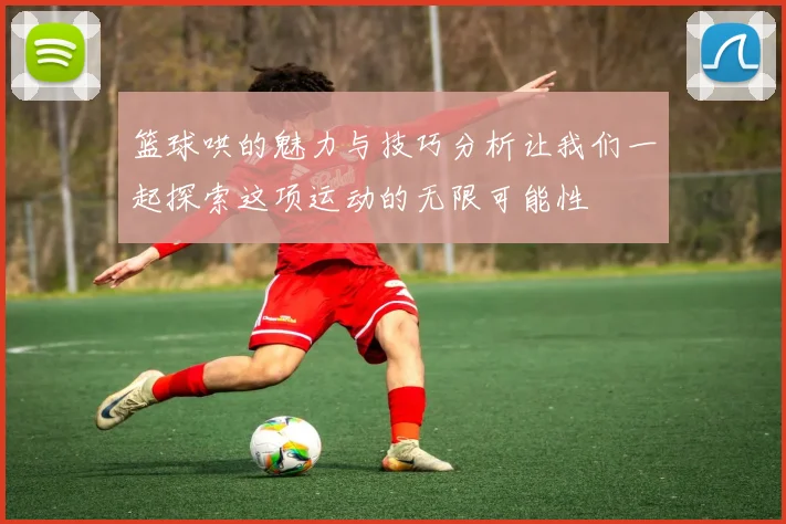 篮球哄的魅力与技巧分析让我们一起探索这项运动的无限可能性