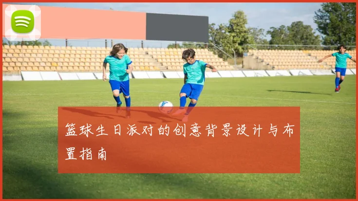 篮球生日派对的创意背景设计与布置指南